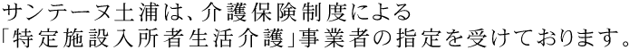 サンテーヌ土浦は、介護保険制度による｢特定施設入居者生活介護｣事業者の指定を受けております。